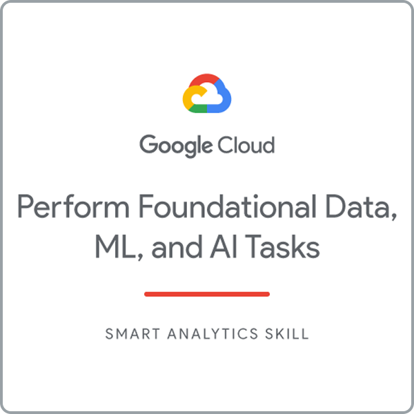 Badge - Google Cloud - Perform Foundational Data, ML, and AI Tasks
